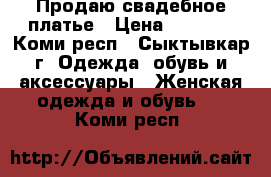 Продаю свадебное платье › Цена ­ 5 000 - Коми респ., Сыктывкар г. Одежда, обувь и аксессуары » Женская одежда и обувь   . Коми респ.